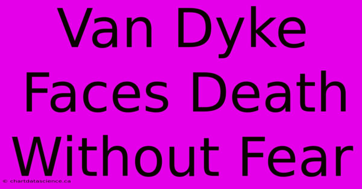 Van Dyke Faces Death Without Fear