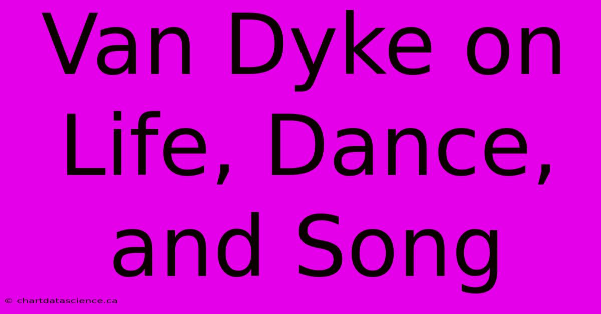 Van Dyke On Life, Dance, And Song