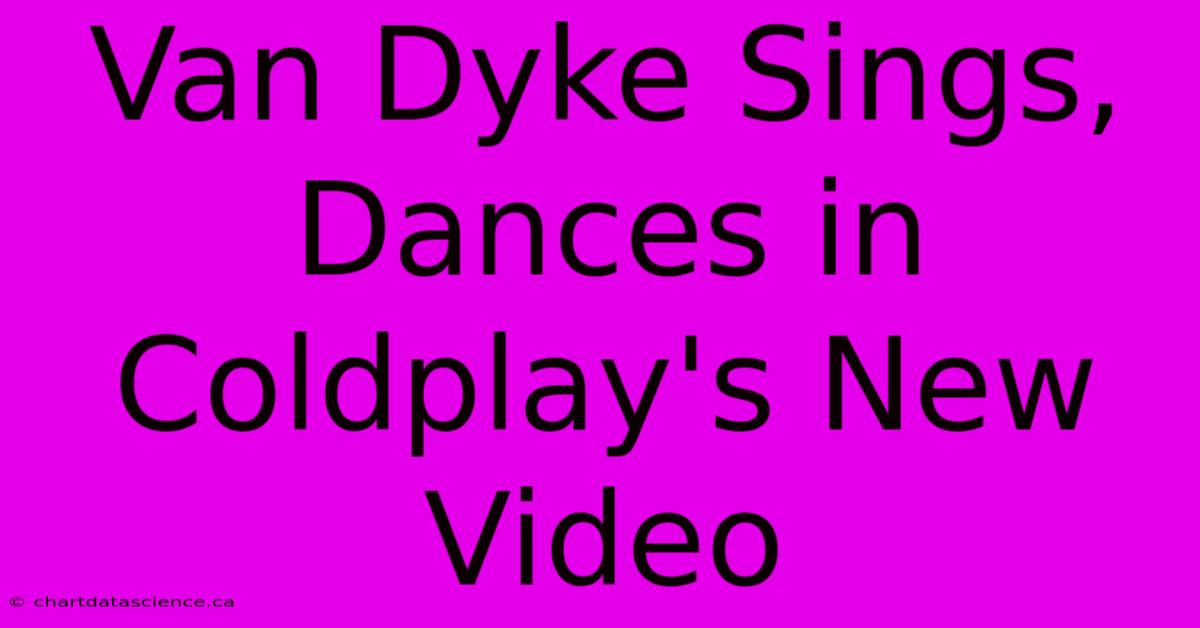 Van Dyke Sings, Dances In Coldplay's New Video