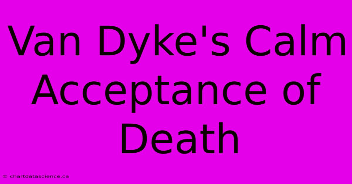 Van Dyke's Calm Acceptance Of Death