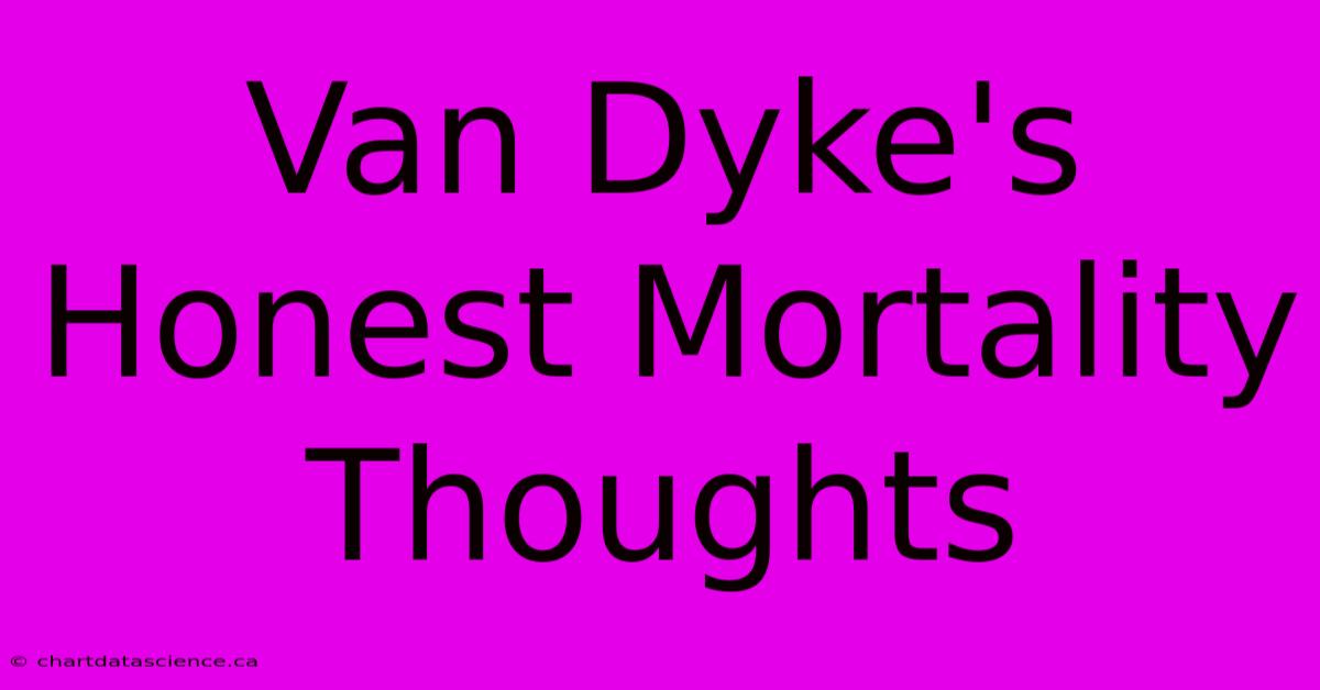 Van Dyke's Honest Mortality Thoughts