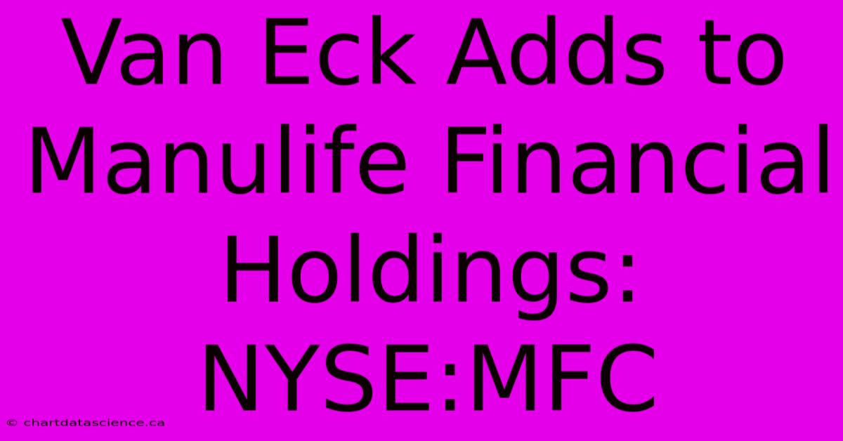 Van Eck Adds To Manulife Financial Holdings: NYSE:MFC