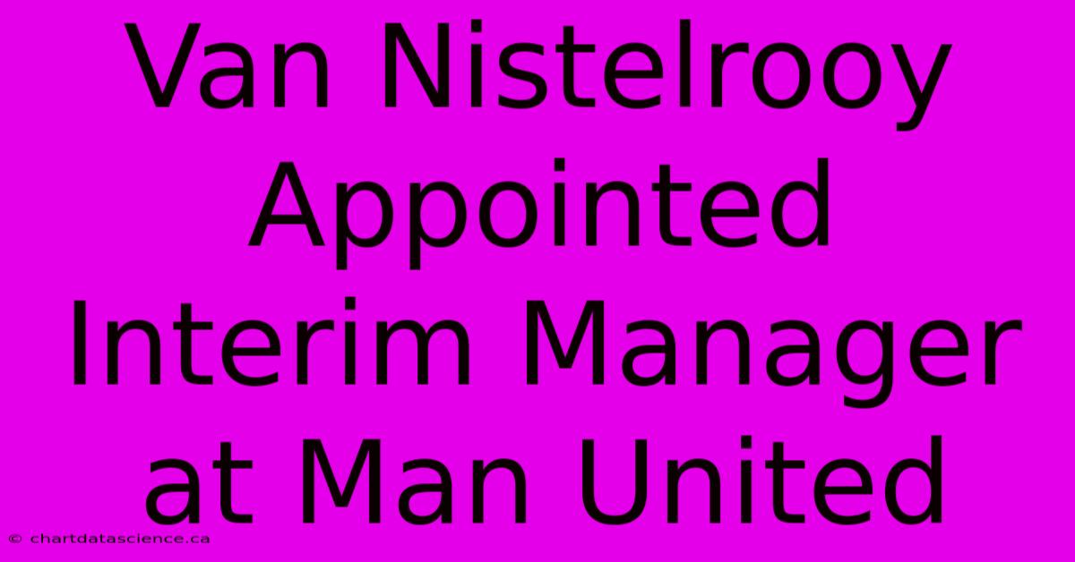 Van Nistelrooy Appointed Interim Manager At Man United