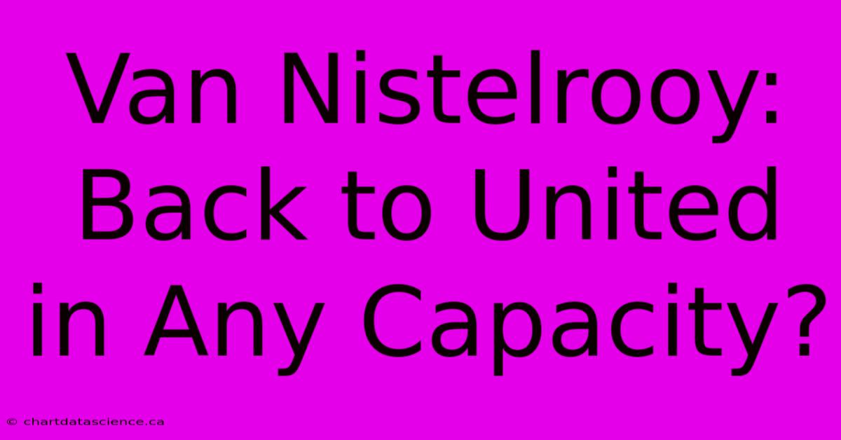 Van Nistelrooy: Back To United In Any Capacity?