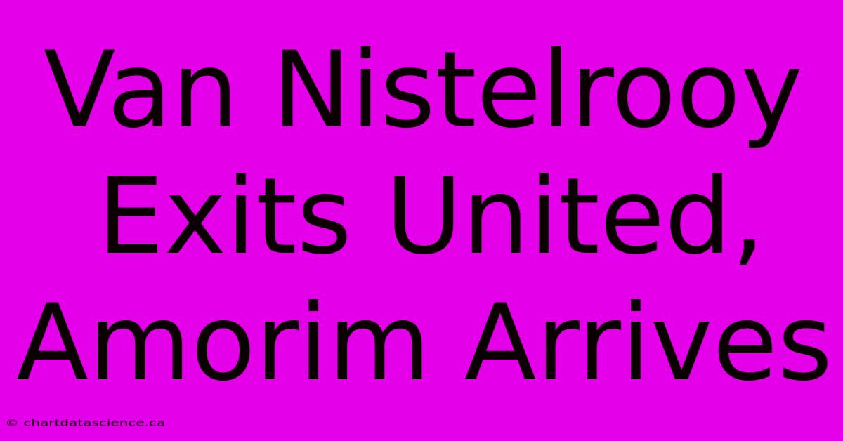 Van Nistelrooy Exits United, Amorim Arrives