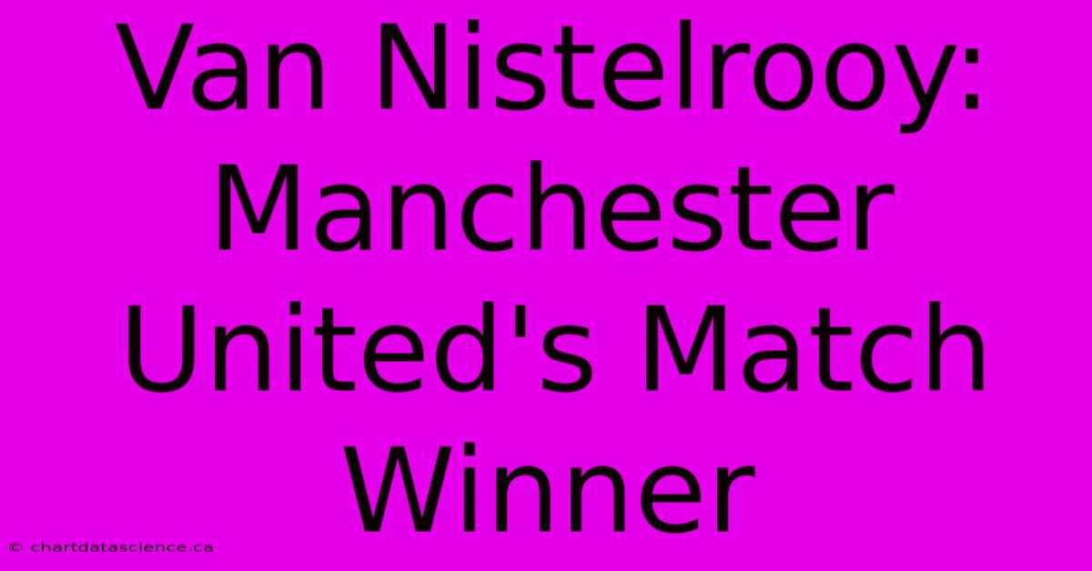 Van Nistelrooy: Manchester United's Match Winner