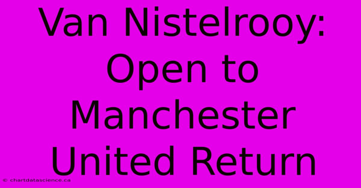 Van Nistelrooy: Open To Manchester United Return