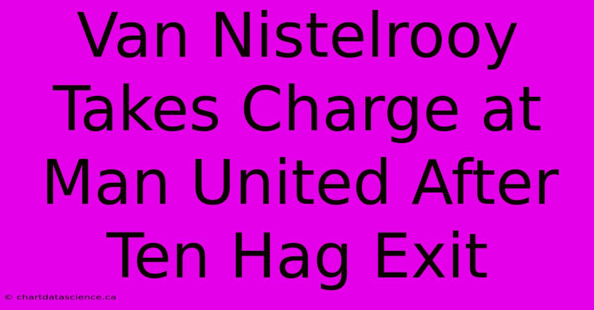 Van Nistelrooy Takes Charge At Man United After Ten Hag Exit