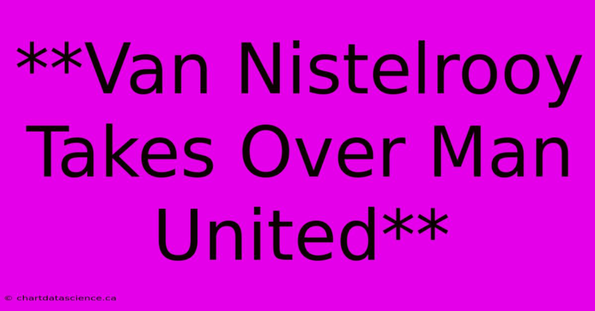 **Van Nistelrooy Takes Over Man United** 