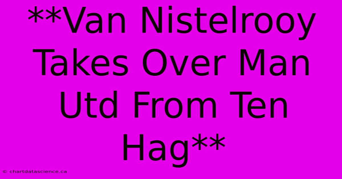 **Van Nistelrooy Takes Over Man Utd From Ten Hag** 