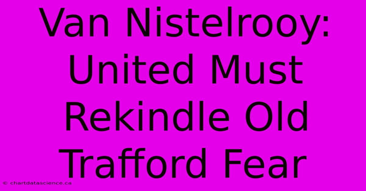 Van Nistelrooy: United Must Rekindle Old Trafford Fear