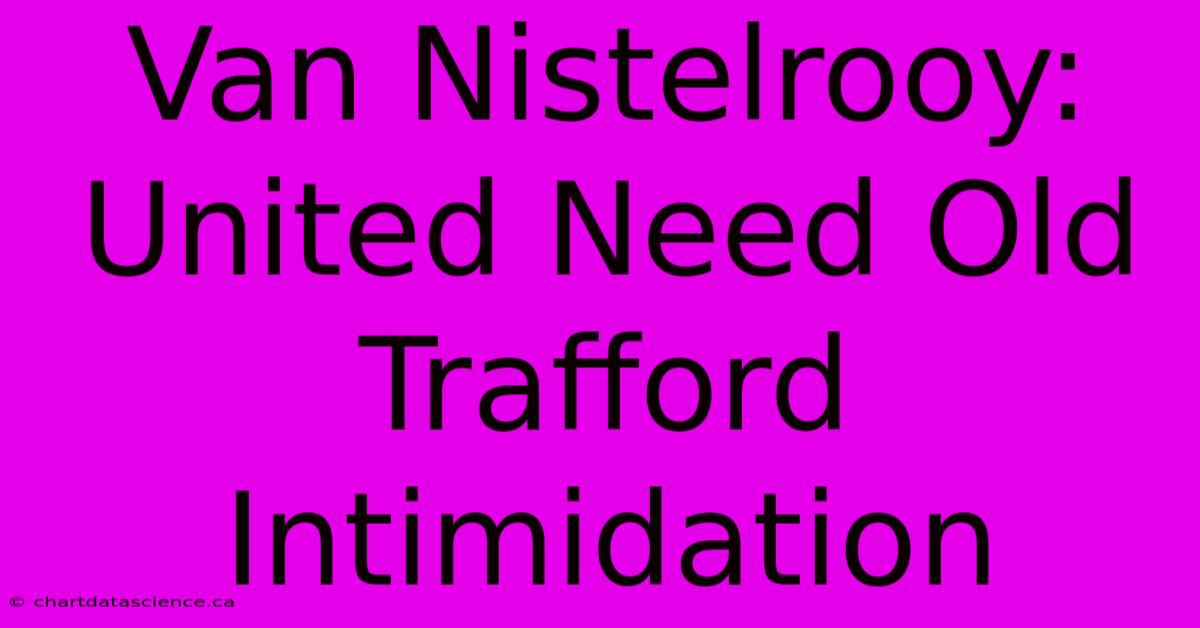 Van Nistelrooy: United Need Old Trafford Intimidation