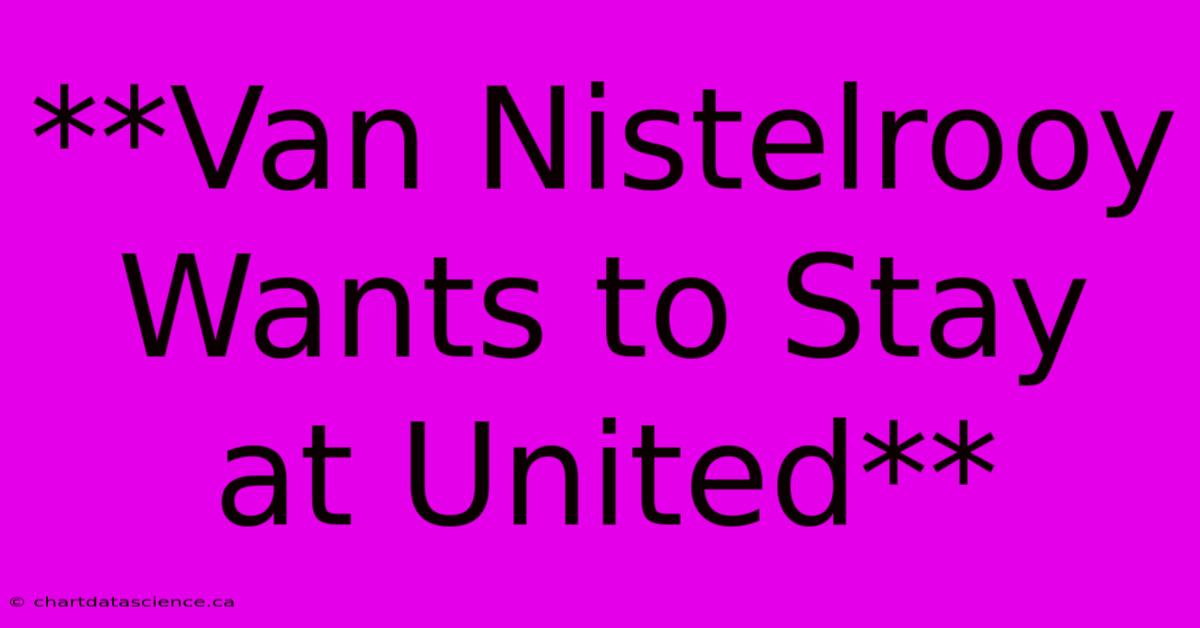 **Van Nistelrooy Wants To Stay At United**