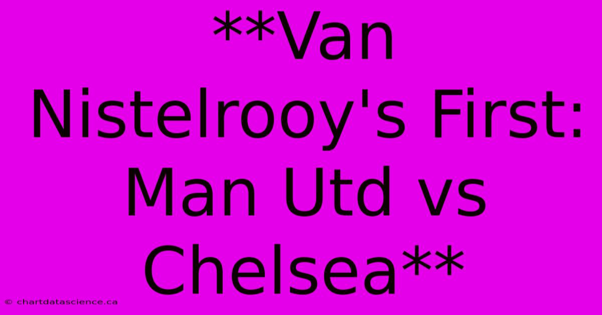 **Van Nistelrooy's First: Man Utd Vs Chelsea**