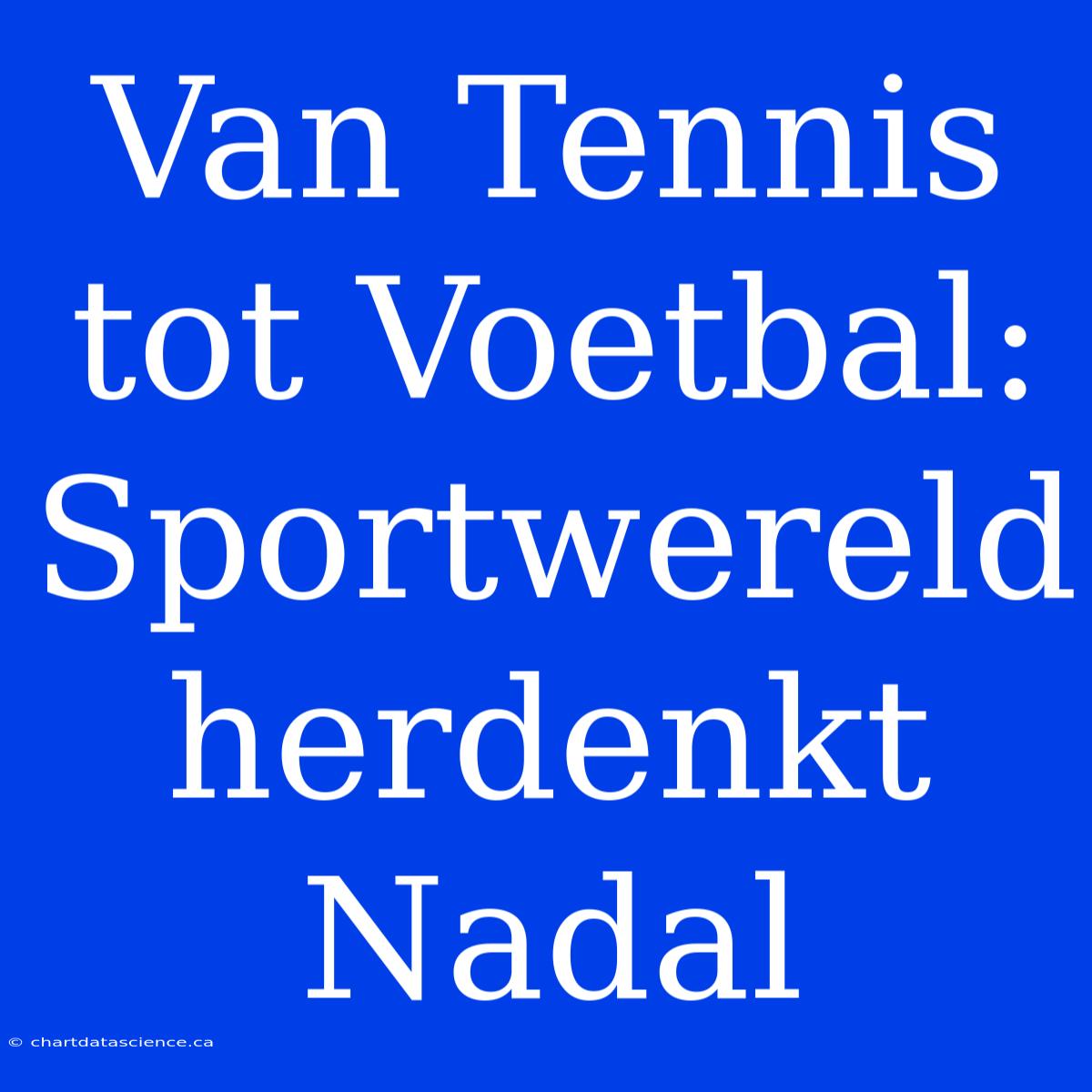 Van Tennis Tot Voetbal: Sportwereld Herdenkt Nadal