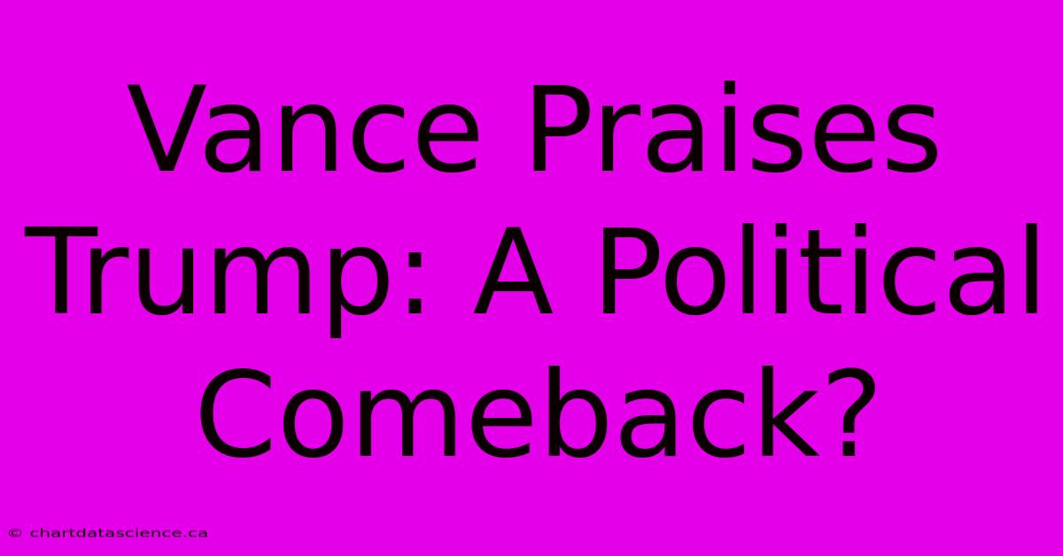 Vance Praises Trump: A Political Comeback?