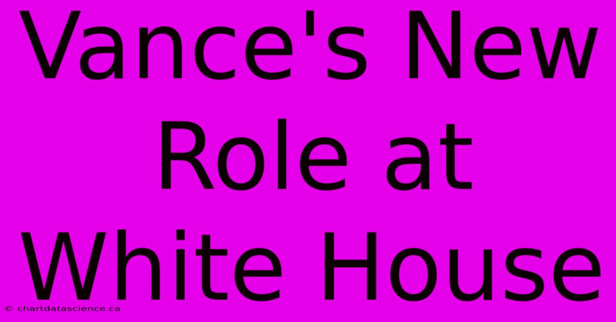 Vance's New Role At White House 