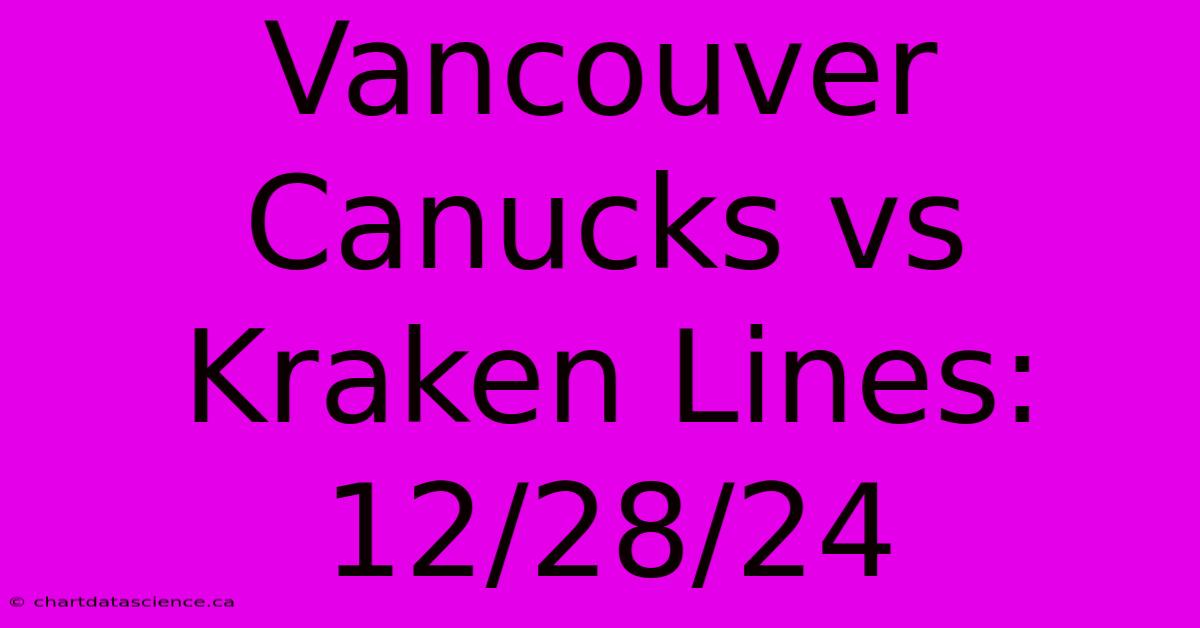 Vancouver Canucks Vs Kraken Lines: 12/28/24