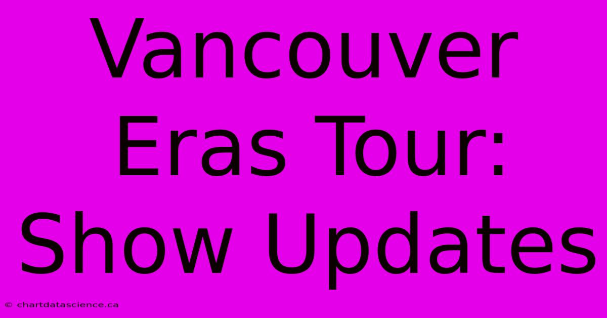 Vancouver Eras Tour:  Show Updates