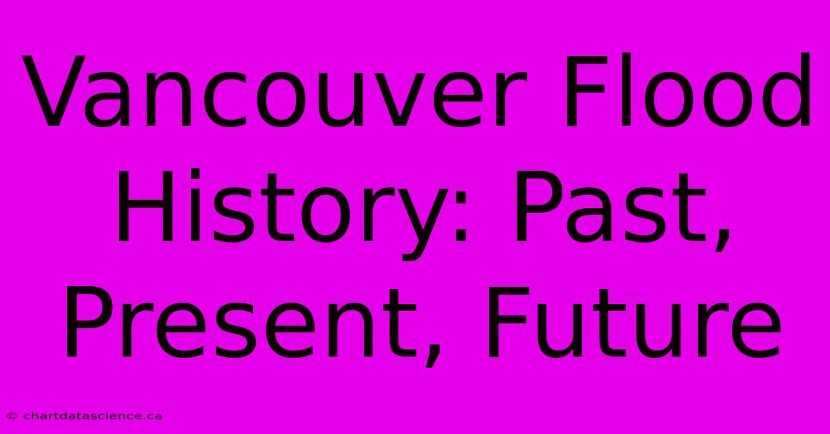 Vancouver Flood History: Past, Present, Future 