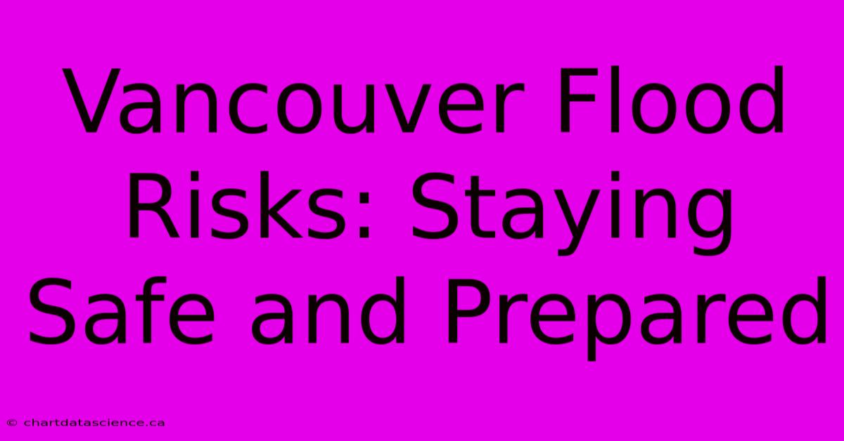 Vancouver Flood Risks: Staying Safe And Prepared