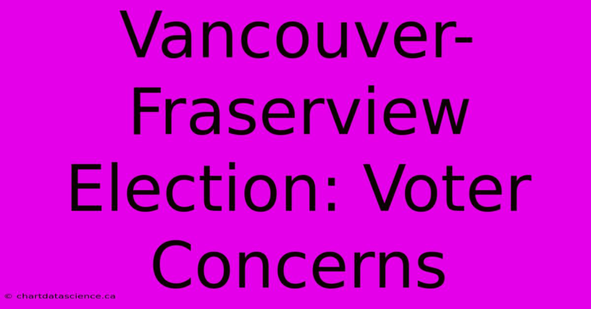 Vancouver-Fraserview Election: Voter Concerns