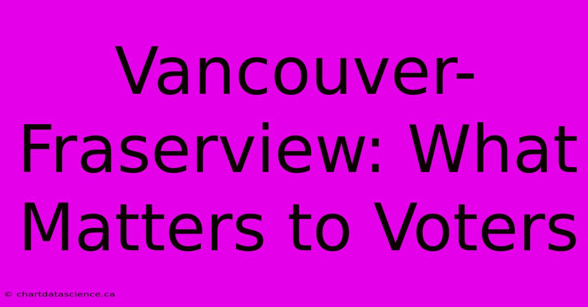 Vancouver-Fraserview: What Matters To Voters