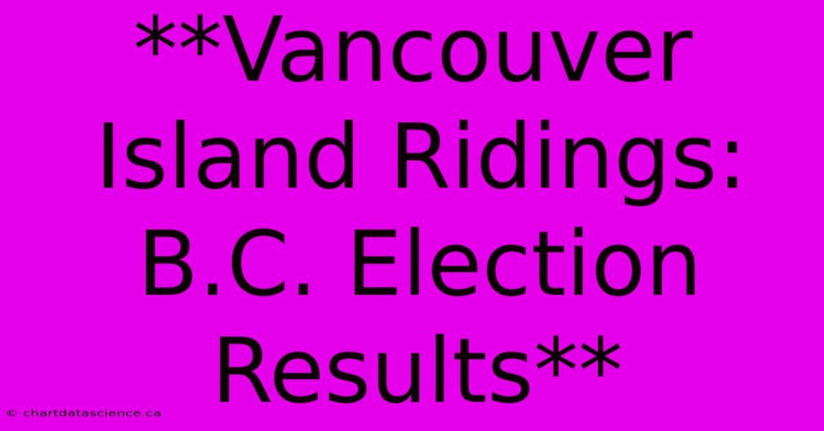 **Vancouver Island Ridings: B.C. Election Results**