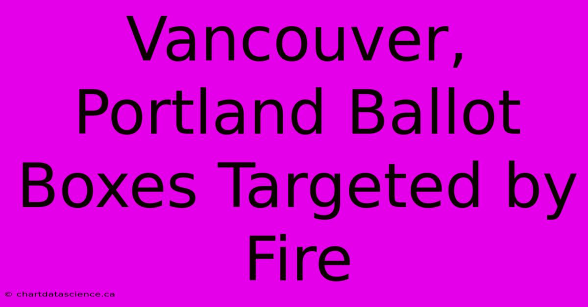 Vancouver, Portland Ballot Boxes Targeted By Fire 