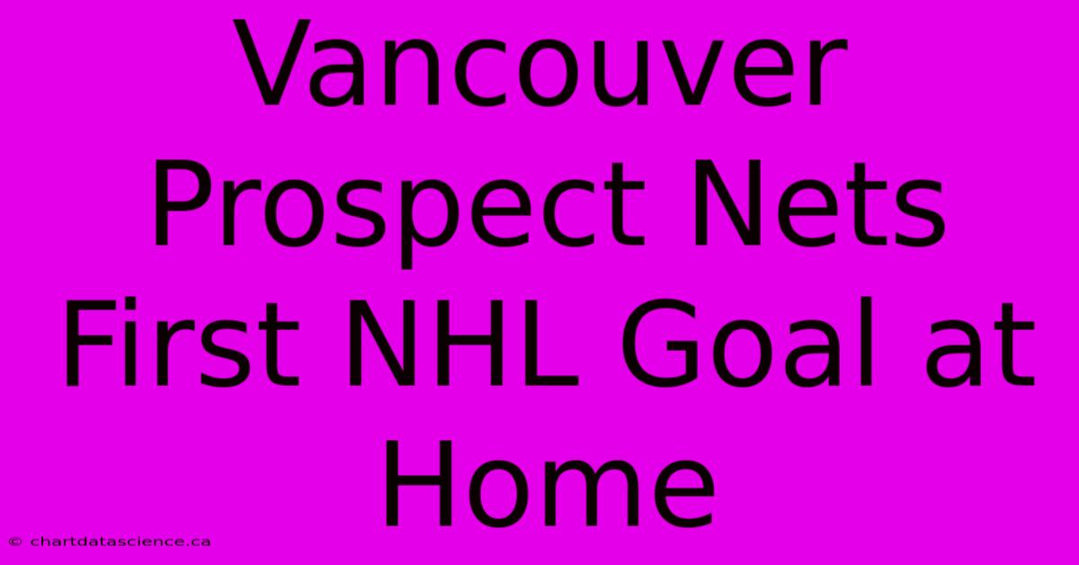 Vancouver Prospect Nets First NHL Goal At Home