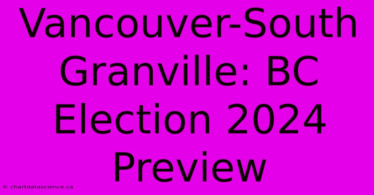 Vancouver-South Granville: BC Election 2024 Preview 