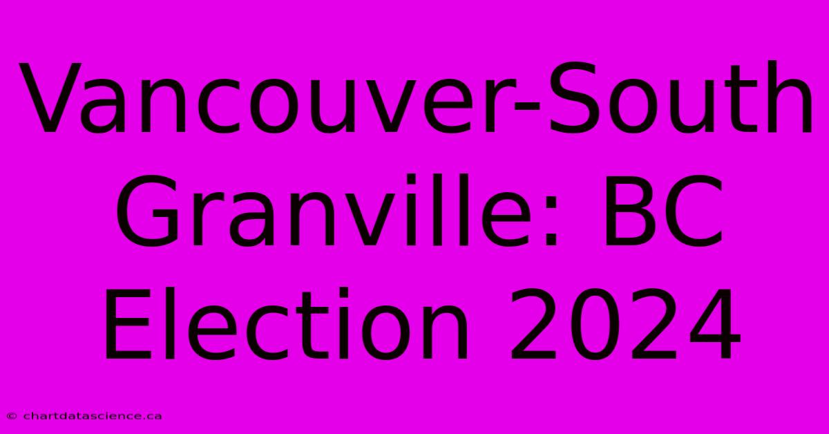 Vancouver-South Granville: BC Election 2024