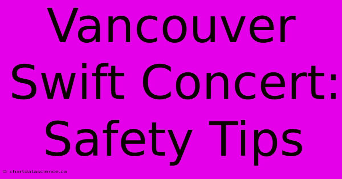 Vancouver Swift Concert: Safety Tips