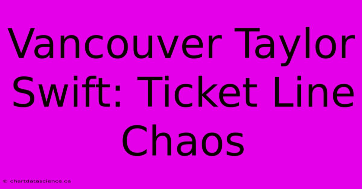 Vancouver Taylor Swift: Ticket Line Chaos