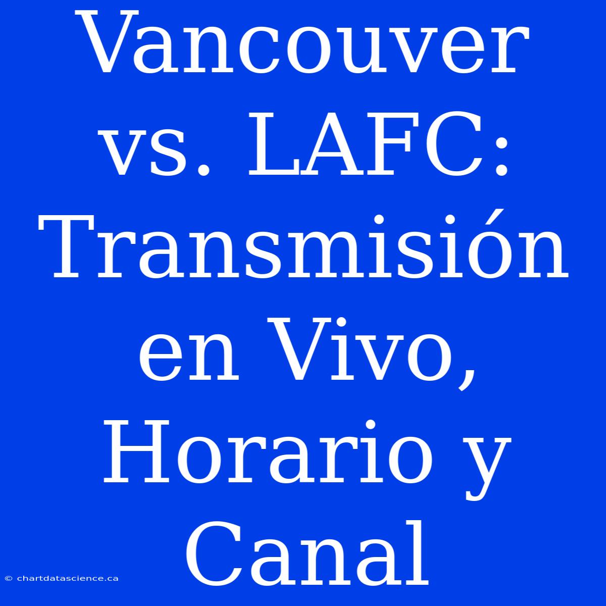 Vancouver Vs. LAFC: Transmisión En Vivo, Horario Y Canal