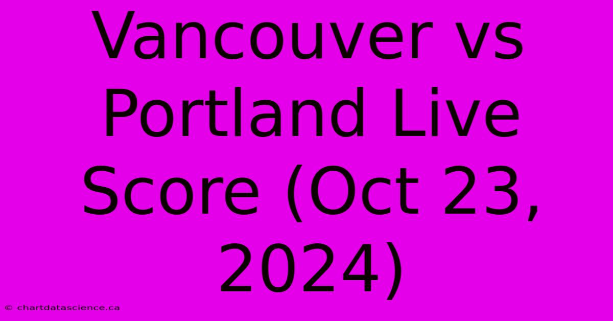 Vancouver Vs Portland Live Score (Oct 23, 2024)