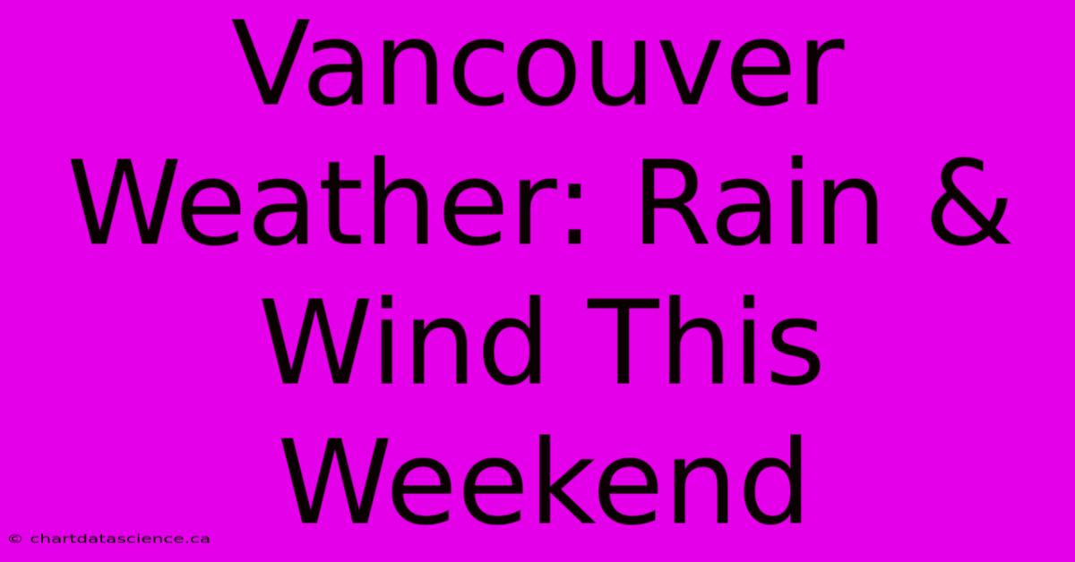 Vancouver Weather: Rain & Wind This Weekend