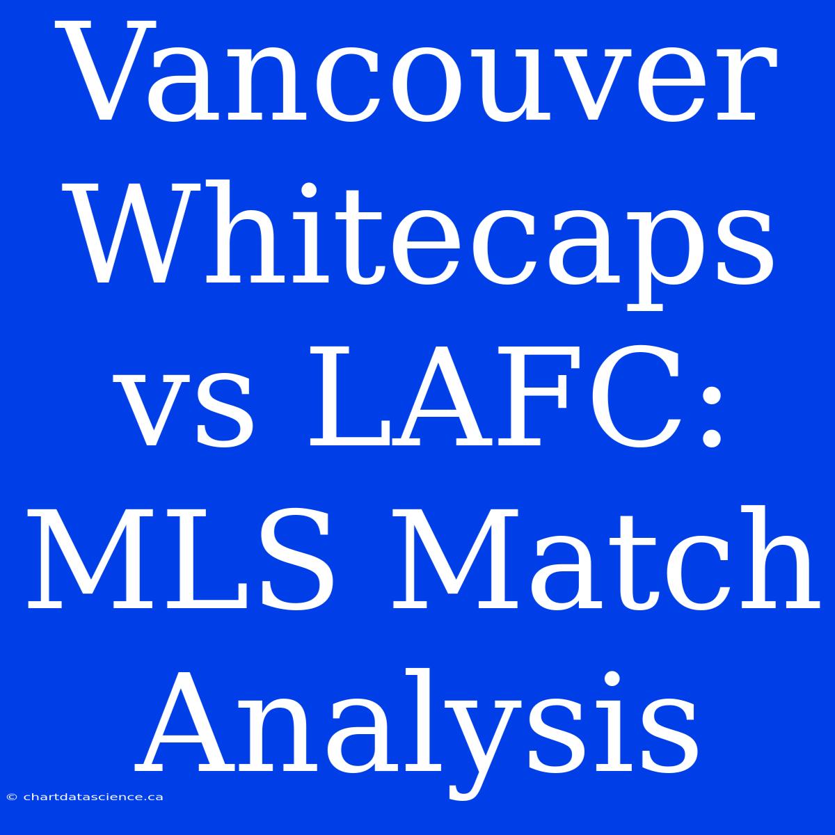 Vancouver Whitecaps Vs LAFC: MLS Match Analysis