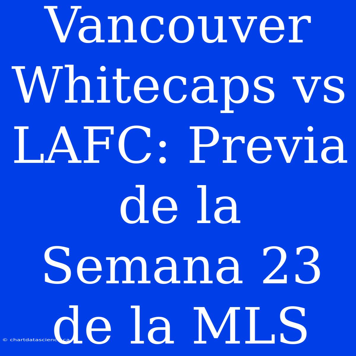 Vancouver Whitecaps Vs LAFC: Previa De La Semana 23 De La MLS