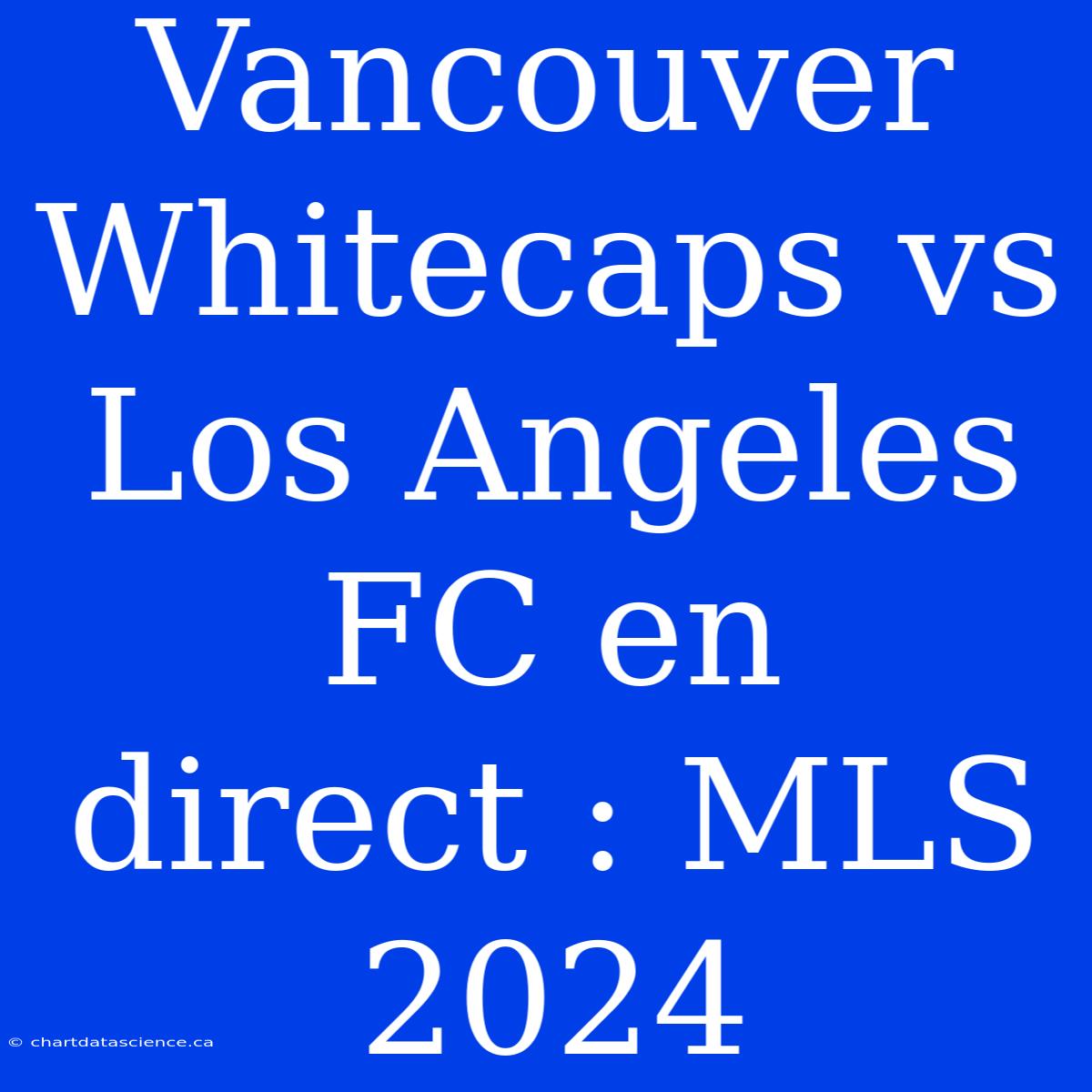 Vancouver Whitecaps Vs Los Angeles FC En Direct : MLS 2024