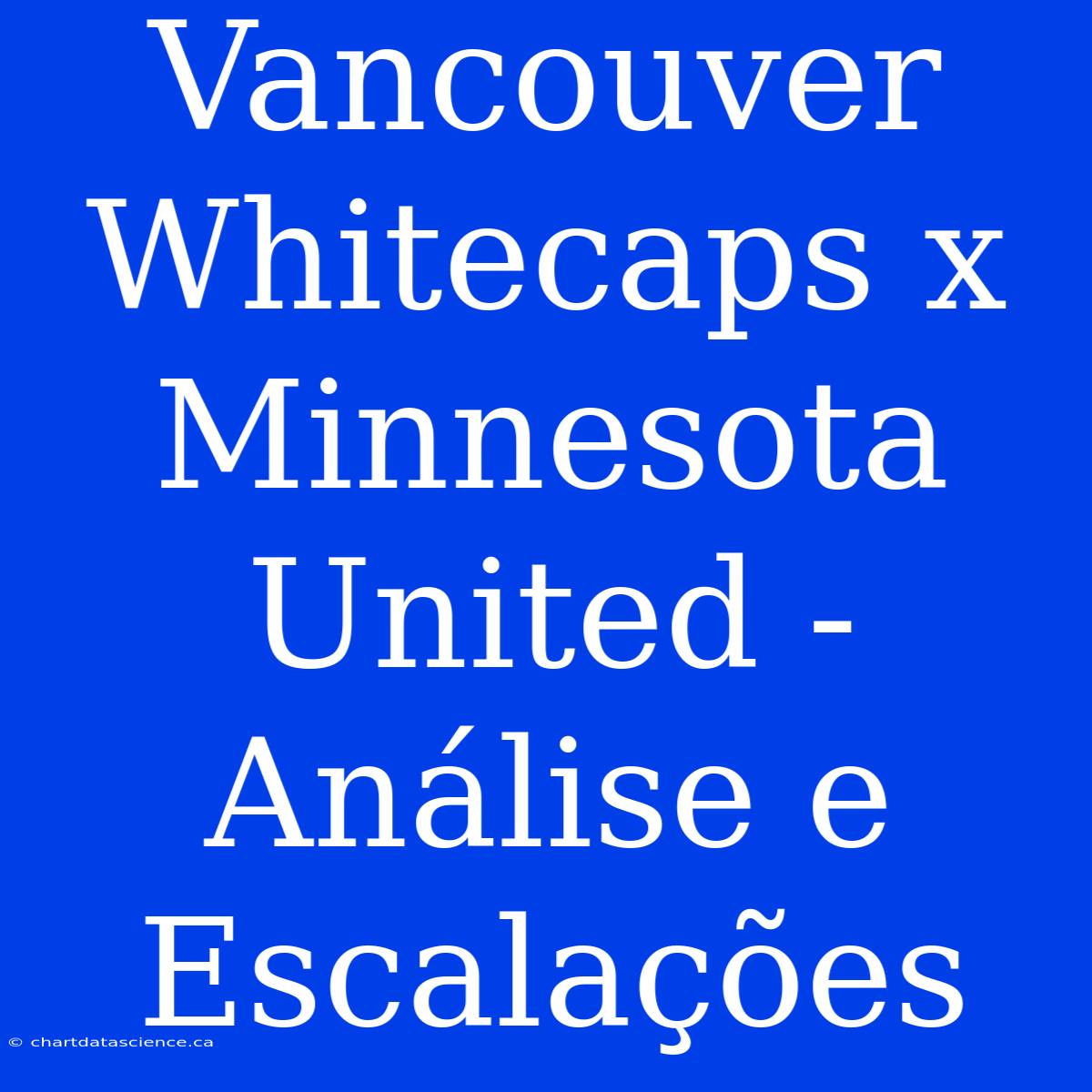 Vancouver Whitecaps X Minnesota United - Análise E Escalações