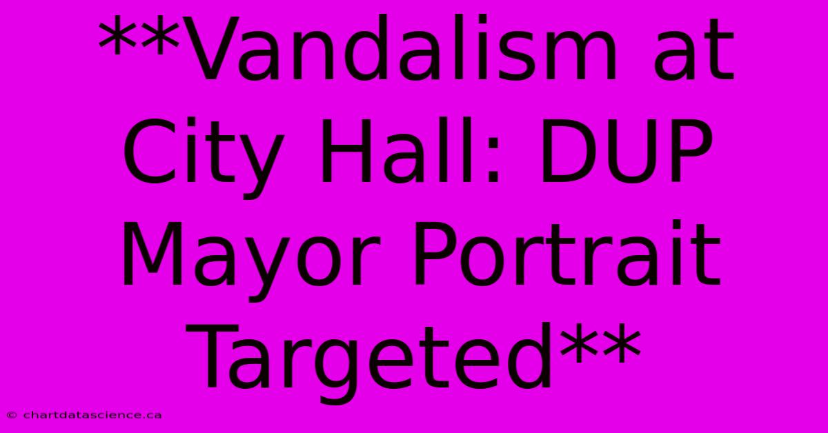 **Vandalism At City Hall: DUP Mayor Portrait Targeted**