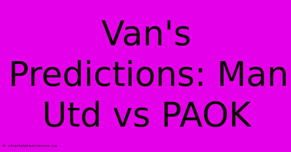 Van's Predictions: Man Utd Vs PAOK