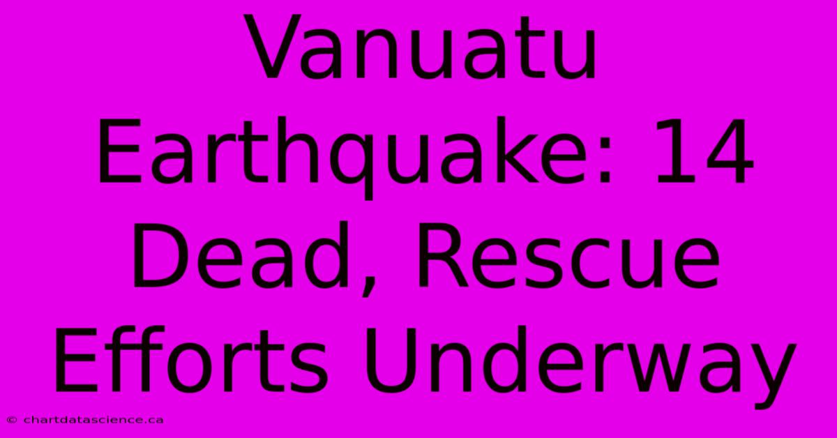 Vanuatu Earthquake: 14 Dead, Rescue Efforts Underway