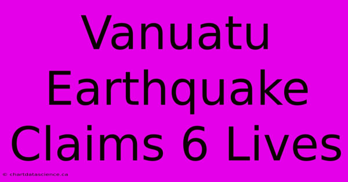 Vanuatu Earthquake Claims 6 Lives