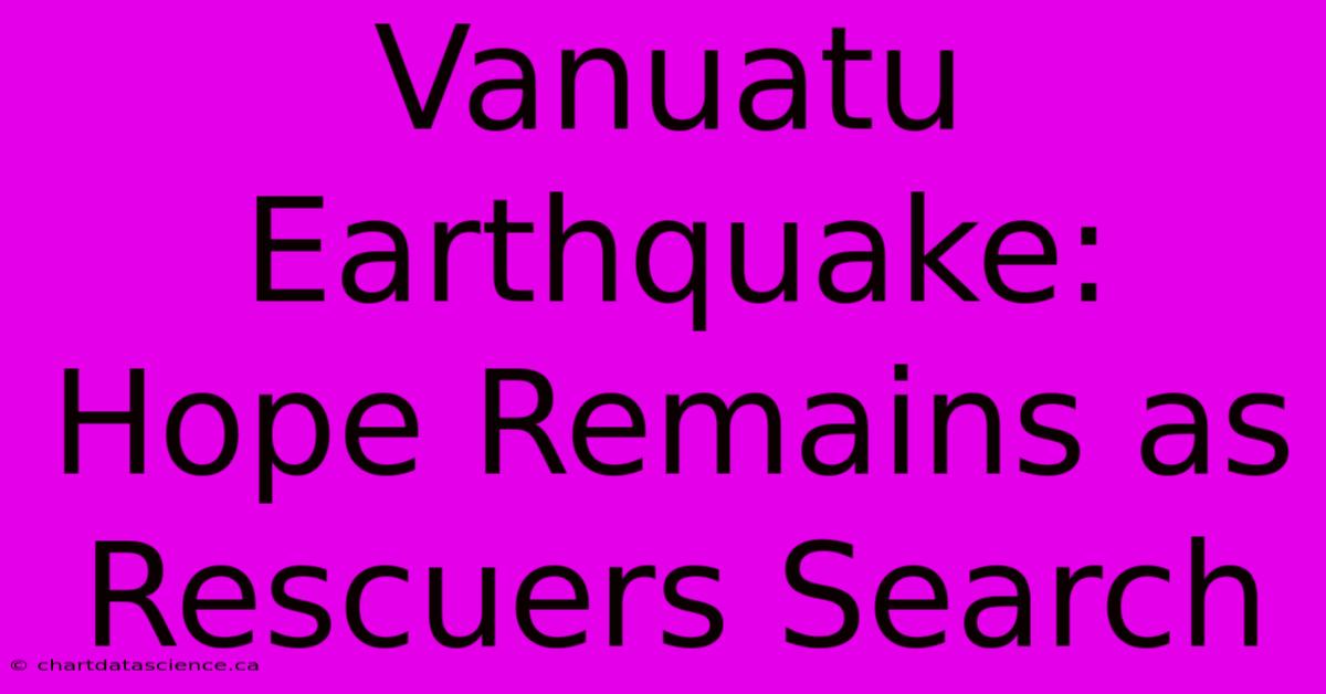 Vanuatu Earthquake:  Hope Remains As Rescuers Search