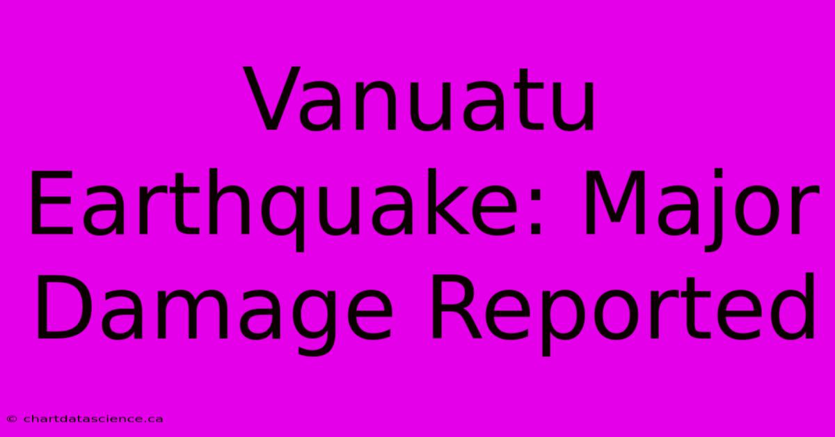 Vanuatu Earthquake: Major Damage Reported