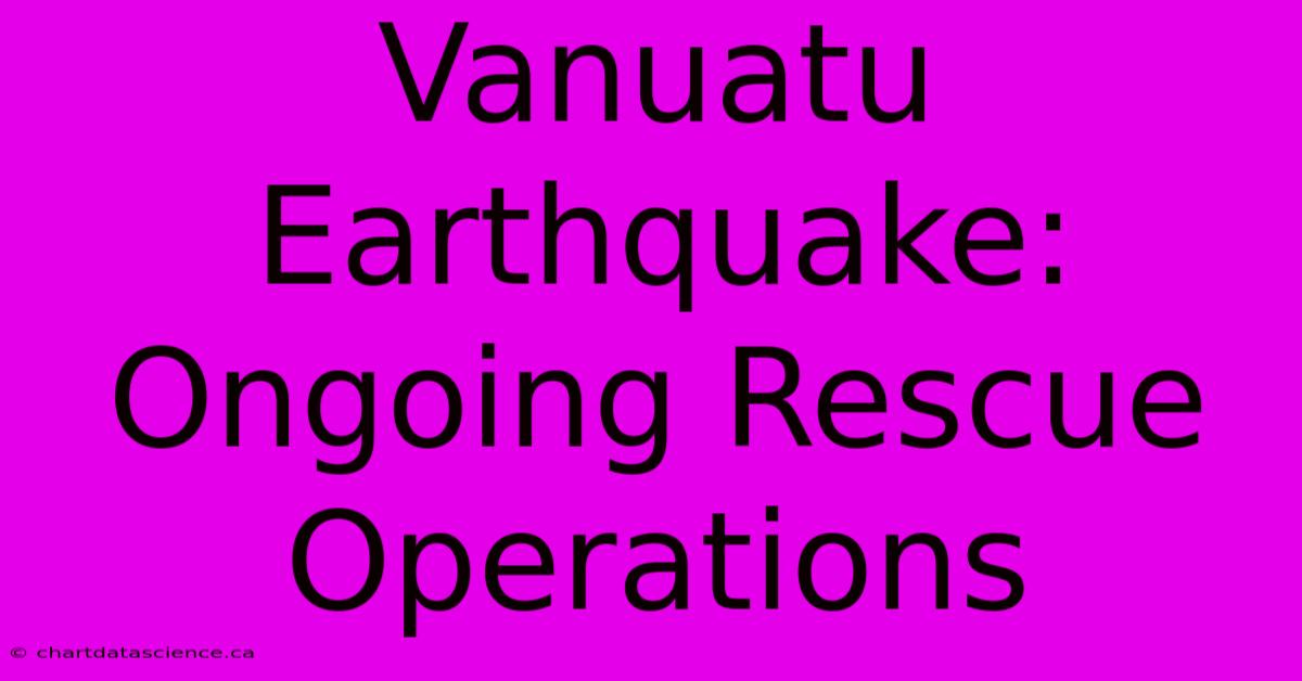 Vanuatu Earthquake: Ongoing Rescue Operations