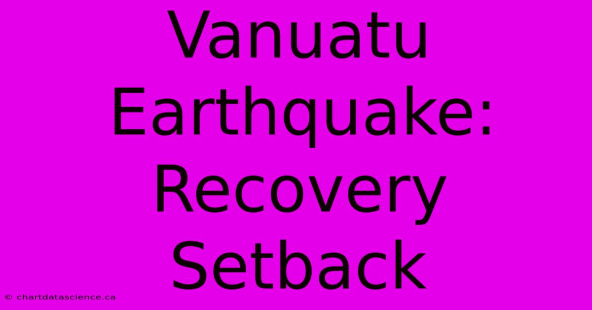 Vanuatu Earthquake: Recovery Setback