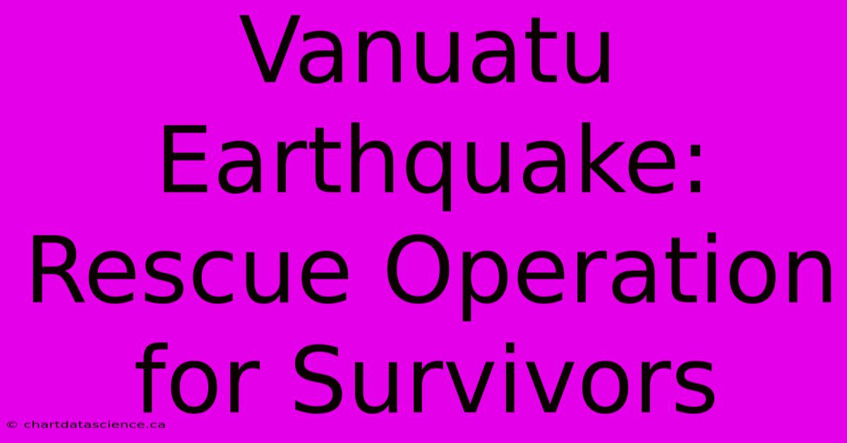 Vanuatu Earthquake:  Rescue Operation For Survivors